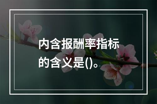 内含报酬率指标的含义是()。