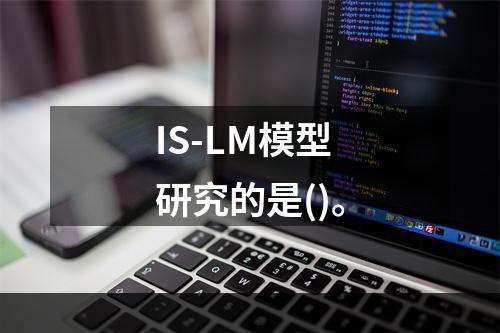 IS-LM模型研究的是()。