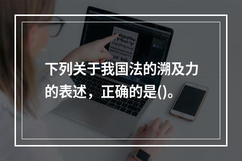 下列关于我国法的溯及力的表述，正确的是()。