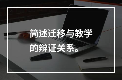 简述迁移与教学的辩证关系。