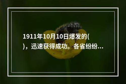 1911年10月10日爆发的()，迅速获得成功。各省纷纷响应