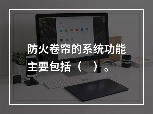 防火卷帘的系统功能主要包括（　）。