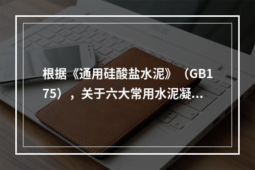 根据《通用硅酸盐水泥》（GB175），关于六大常用水泥凝结时