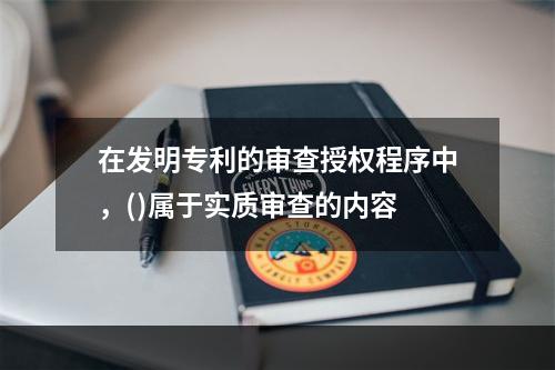 在发明专利的审查授权程序中，()属于实质审查的内容