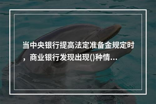 当中央银行提高法定准备金规定时，商业银行发现出现()种情况。