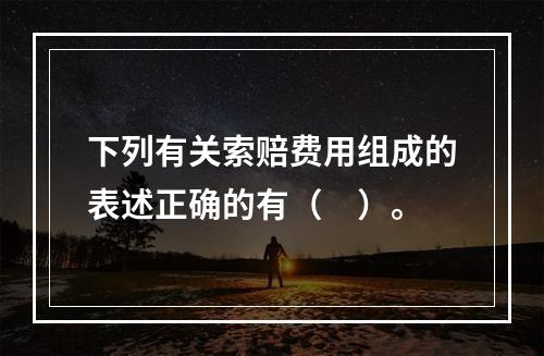 下列有关索赔费用组成的表述正确的有（　）。