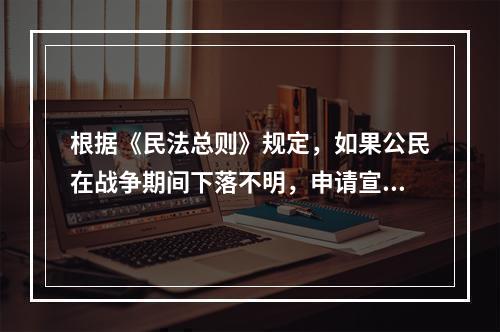 根据《民法总则》规定，如果公民在战争期间下落不明，申请宣告其