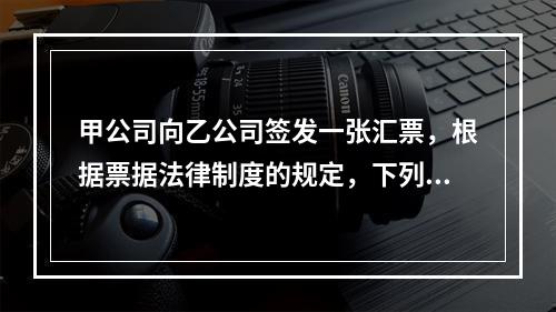 甲公司向乙公司签发一张汇票，根据票据法律制度的规定，下列选项