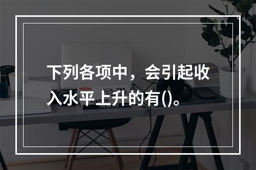 下列各项中，会引起收入水平上升的有()。