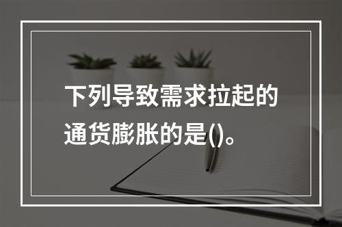 下列导致需求拉起的通货膨胀的是()。