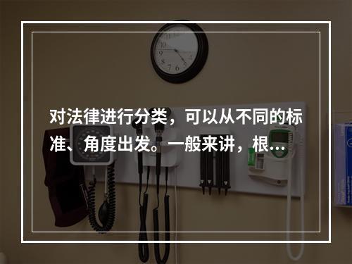 对法律进行分类，可以从不同的标准、角度出发。一般来讲，根据不