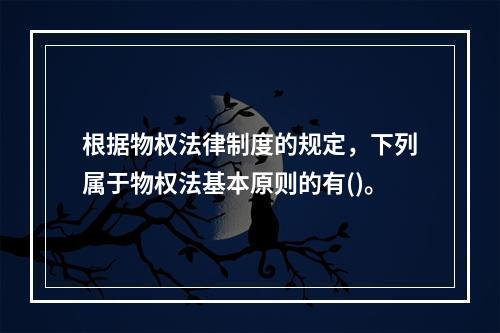 根据物权法律制度的规定，下列属于物权法基本原则的有()。