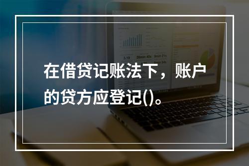 在借贷记账法下，账户的贷方应登记()。