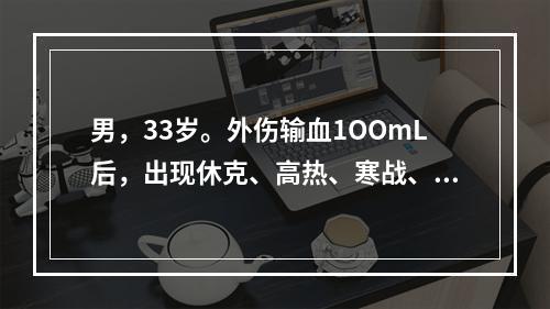 男，33岁。外伤输血1OOmL后，出现休克、高热、寒战、呼吸