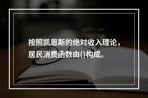 按照凯恩斯的绝对收入理论，居民消费函数由()构成。