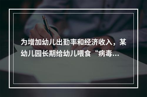 为增加幼儿出勤率和经济收入，某幼儿园长期给幼儿喂食“病毒素”