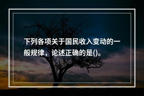 下列各项关于国民收入变动的一般规律，论述正确的是()。