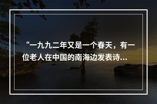 “一九九二年又是一个春天，有一位老人在中国的南海边发表诗篇。