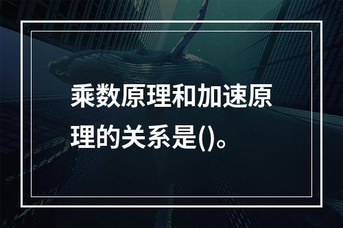 乘数原理和加速原理的关系是()。