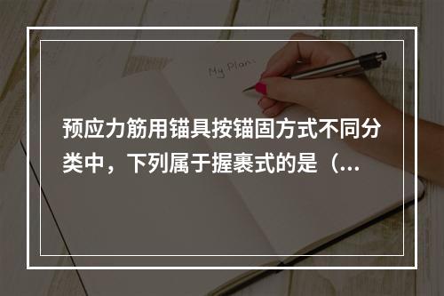 预应力筋用锚具按锚固方式不同分类中，下列属于握裹式的是（　）