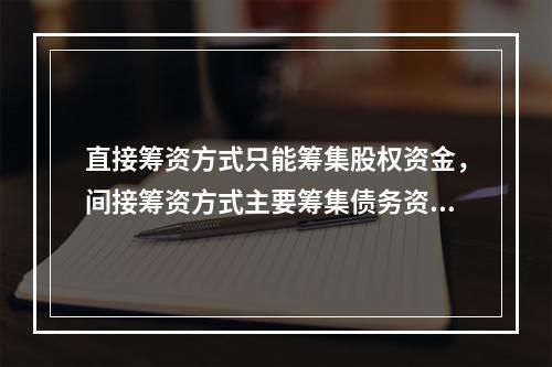 直接筹资方式只能筹集股权资金，间接筹资方式主要筹集债务资金。