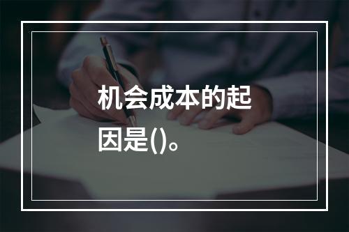 机会成本的起因是()。