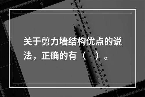 关于剪力墙结构优点的说法，正确的有（　）。