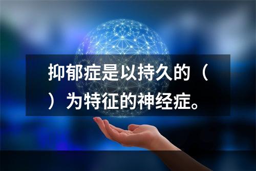 抑郁症是以持久的（）为特征的神经症。