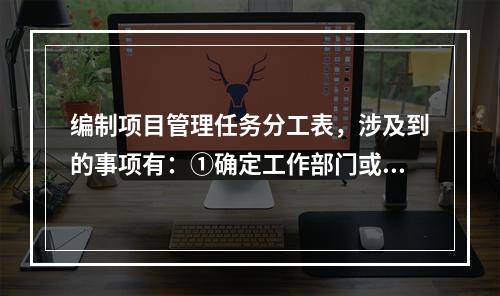 编制项目管理任务分工表，涉及到的事项有：①确定工作部门或个人