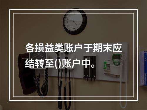 各损益类账户于期末应结转至()账户中。