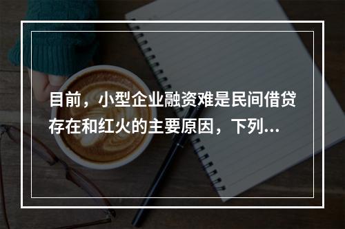 目前，小型企业融资难是民间借贷存在和红火的主要原因，下列政府