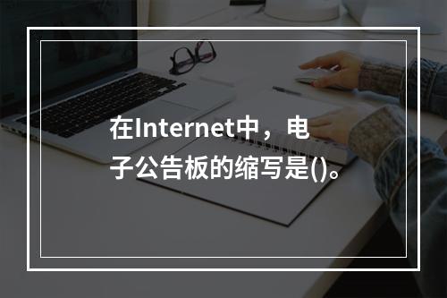 在Internet中，电子公告板的缩写是()。