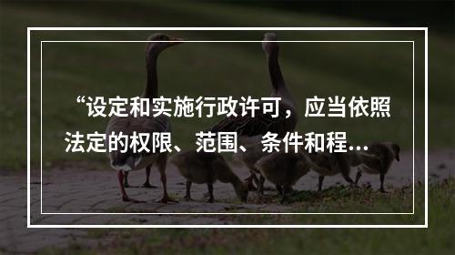 “设定和实施行政许可，应当依照法定的权限、范围、条件和程序。