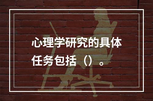 心理学研究的具体任务包括（）。