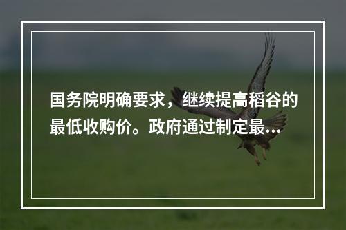 国务院明确要求，继续提高稻谷的最低收购价。政府通过制定最低收