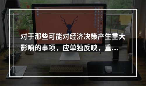 对于那些可能对经济决策产生重大影响的事项，应单独反映，重点说