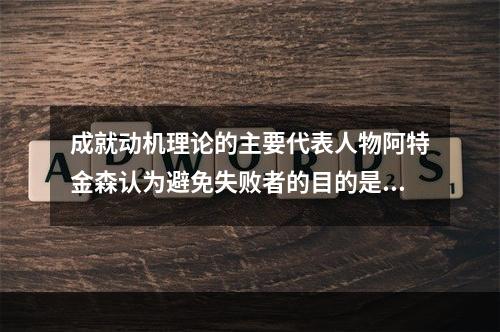 成就动机理论的主要代表人物阿特金森认为避免失败者的目的是避免