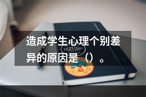 造成学生心理个别差异的原因是（）。