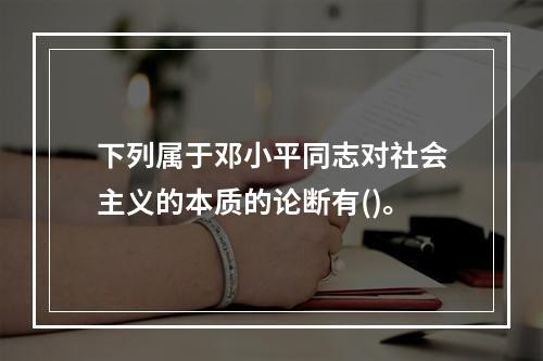 下列属于邓小平同志对社会主义的本质的论断有()。