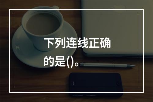 下列连线正确的是()。