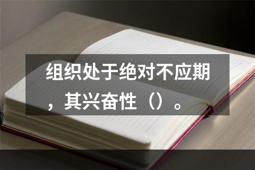 组织处于绝对不应期，其兴奋性（）。