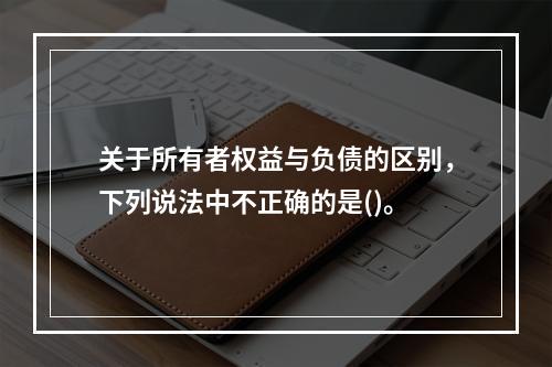 关于所有者权益与负债的区别，下列说法中不正确的是()。