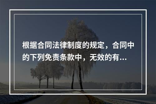 根据合同法律制度的规定，合同中的下列免责条款中，无效的有(