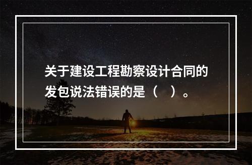 关于建设工程勘察设计合同的发包说法错误的是（　）。