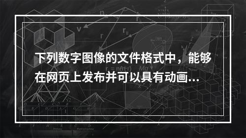 下列数字图像的文件格式中，能够在网页上发布并可以具有动画效果