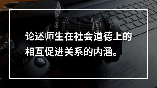 论述师生在社会道德上的相互促进关系的内涵。