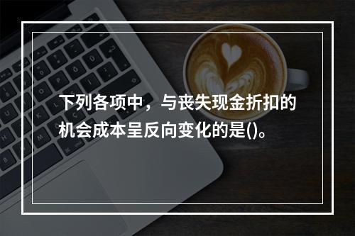 下列各项中，与丧失现金折扣的机会成本呈反向变化的是()。