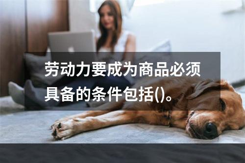 劳动力要成为商品必须具备的条件包括()。