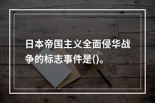 日本帝国主义全面侵华战争的标志事件是()。