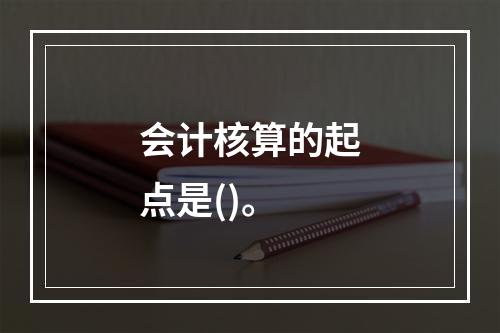 会计核算的起点是()。